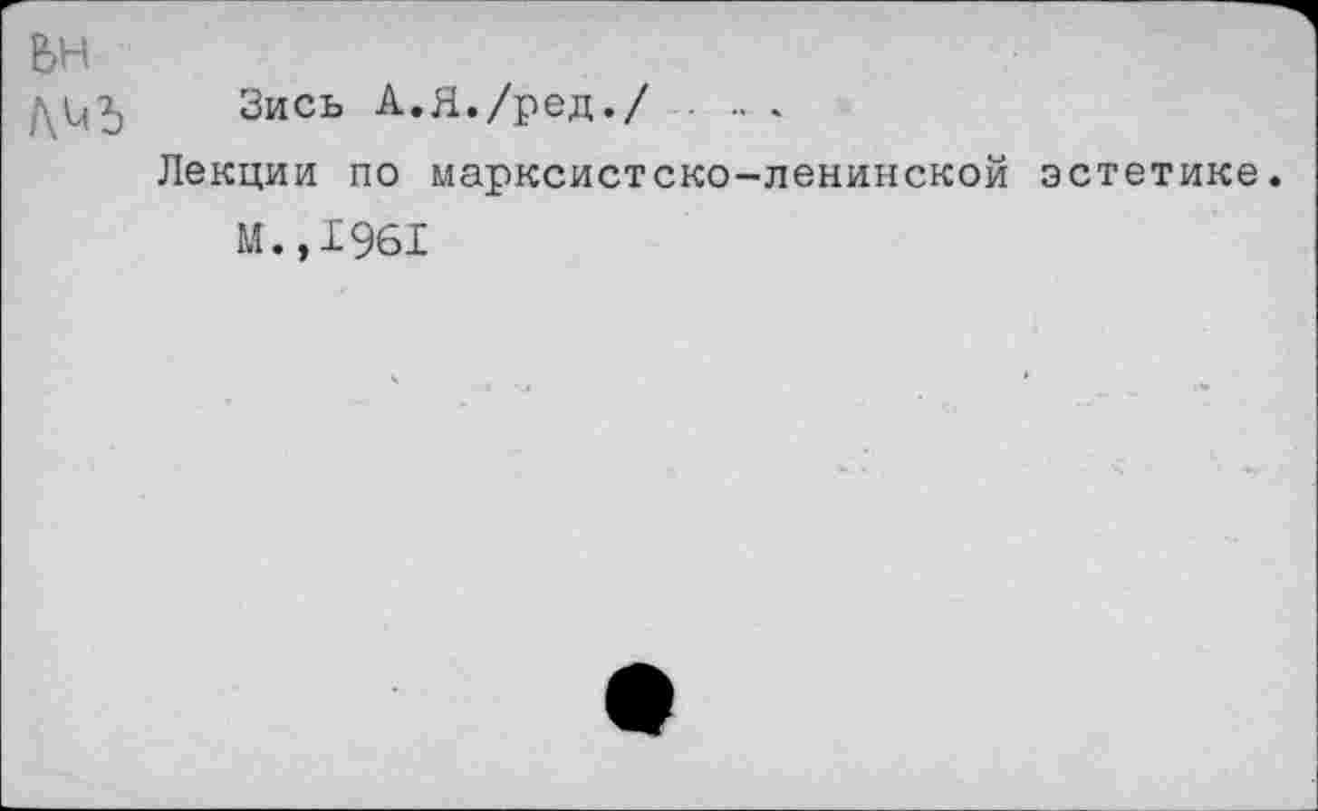 ﻿Зись А.Я./род./ .. .
Лекции по марксистско-ленинской эстетике.
М.,1961